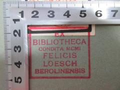 - (Loesch, Felix), Stempel: Name, Ortsangabe, Notiz; 'Ex Bibliotheca condita MCMI Felicis Loesch Berolinensis'. 