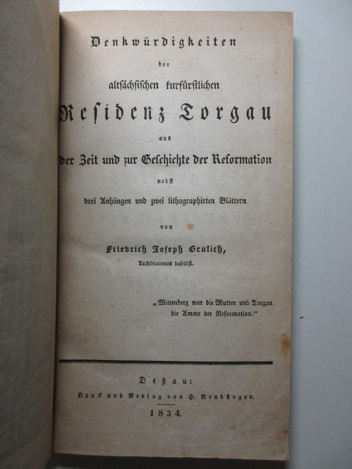16 F 423 : Denkwürdigkeiten der alten kurfürstlichen Residenz Torgau aus der Zeit und zur Geschichte der Reformation (1834)