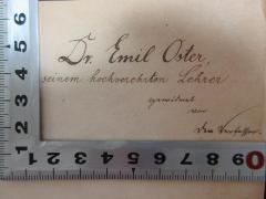 - (Oster, Emil), Von Hand: Berufsangabe/Titel/Branche, Name, Widmung; 'Dr. Emil Oster
seinem hochverehrten Lehrer
gewidmet
von
dem Verfasser'. 