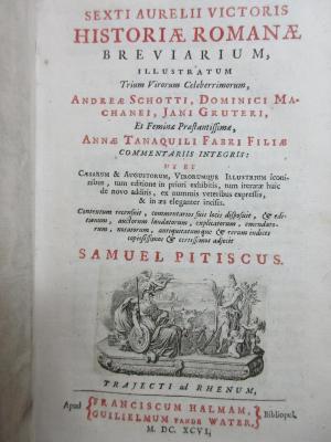 17 F 919 : Sexti Aurelii Victoris Historiae romanae breviarium, illustratum Trium Virorum Celeberrimorum, Andreae Schotti, Dominici Machanei, Jani Gruteri, Et Feminae Praestantissimae, Annae Tanaquili Fabri Filiae Commentariis Integris: Ut Et Caesarum &amp; Augustorum, Virorumque Illustrium iconinibus, tum editione in priori exhibitis, tum iteratae huic de novo additis, ex nummis veteribus expressis, &amp; in aes eleganter incisis. De vita et moribus imperatorum Romanorum excerpta ex libris Sexti Aurelii Victoris, a Caesare Augusto usque ad Theodosium Imperatorem (1696)