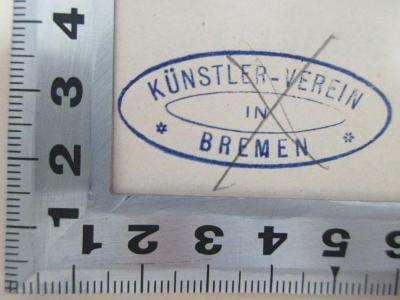 - (Künstler-Verein Bremen), Stempel: Name, Ortsangabe; 'Künstler-Verein
in
Bremen'. ;7 F 203&lt;*&gt; : Kunst- und Wanderstudien aus der Schweiz (1888)