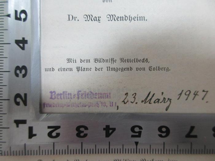 - (Wille, Gerd), Stempel: Ortsangabe, Datum; 'Berlin-Friedenau
Friedrich-Wilhelm-Platz 10, II, 23. März 194[7].[handschriftlich]'. ;17 F 867 : Joachim Nettelbeck, Bürger zu Colberg : eine Lebensbeschreibung, von ihm selbst aufgezeichnet (1894)