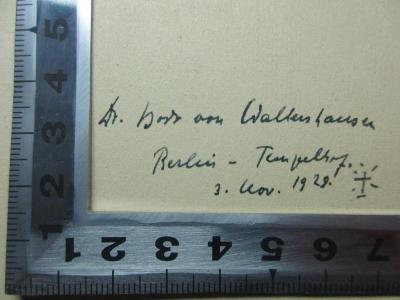 - (Waltershausen, Horst von), Von Hand: Autogramm, Ortsangabe, Berufsangabe/Titel/Branche, Datum; 'Dr. Horst von Waltershausen
Berlin-Tempelhof.
3. Nov. 1929.'. ;8 F 450-1 : Erinnerungen aus meinem Leben (1919)