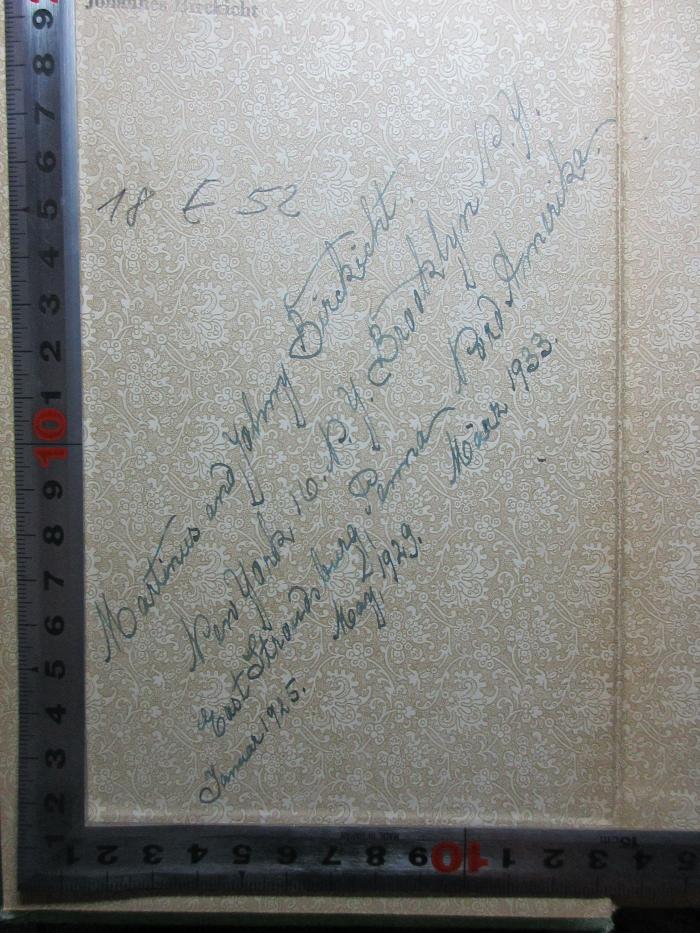 - (Birckicht, Johannes;Birckicht, Martin), Von Hand: Name, Ortsangabe, Datum, Widmung; 'Martinus and Johnny Birckicht.
New York 16. N.Y. Brooklyn N.Y.
East Strandsburg[?], P[?] Nord Amerika.
Januar 1925 May, 1929. März 1933.'. ;18 E 52 : Die Reisen des Christof Columbus 1492 - 1504 : nach seinen eigenen Briefen und Berichten veröffentlicht 1536 von Bischof Las Casas seinem Freunde und Fernando Columbus seinem Sohne : aufgefunden 1791 und veröffentlicht 1826 (1890)