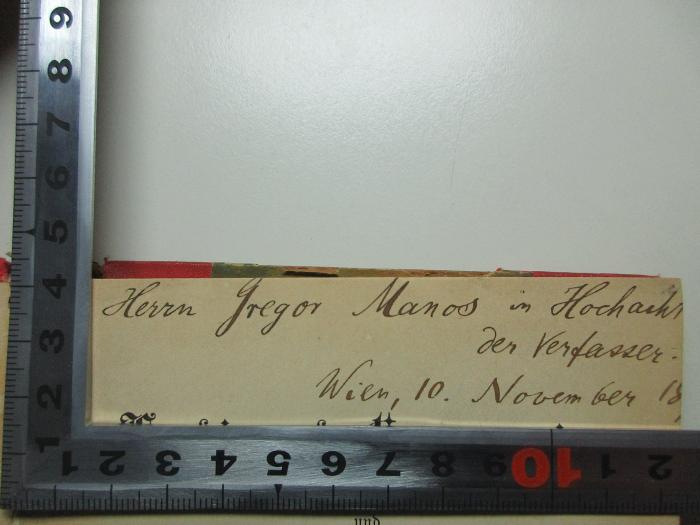 18 F 170 : Ferdinand Gregorovius und seine Briefe an Gräfin Ersilia Caetani Lovatelli (1896);- (Manos, Gregor), Von Hand: Name, Ortsangabe, Datum, Widmung; 'Herrn Gregor Manos in Hochacht[?]
der Verfasser.
Wien, 10. November 18[?]'. 