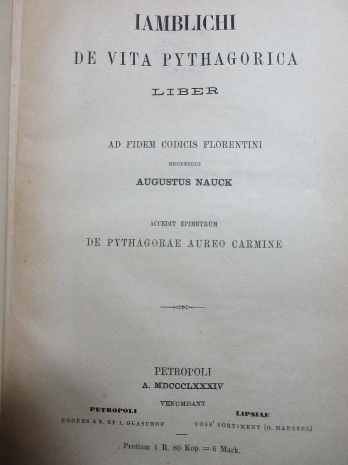 6 K 93 : Jamblichi de vita Pythagorica liber : ad fidem codicis Florentini recensuit Augustus Nauck. Accedit epimetrum De Pythagorae aureo carmine (1884)
