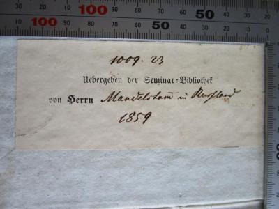  Schützii Lexicon Ciceronianum (1818);- (Mandelstam, [?]), Von Hand: Name, Signatur, Ortsangabe, Widmung; '1009. 23
Mandelstam in Rußland 1858'. ;- (Jüdisch-Theologisches Seminar Fraenckel'scher Stiftung (Breslau) ), Etikett: Name, Besitzwechsel; 'Uebergeben der Seminar-Bibliothek von Herrn'.  (Prototyp)