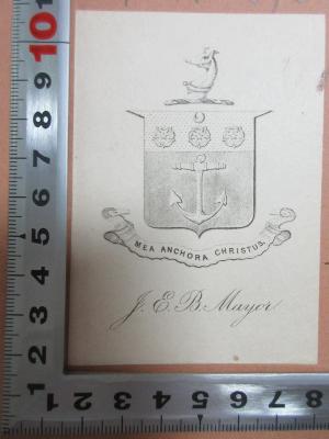 - (Mayor, J. E. B.), Etikett: Wappen, Motto, Exlibris, Name; 'Mea anchora christus.[lat.: Mein Anker ist Christus.]
J. E. B. Mayor.'. ;9 K 376&lt;2&gt;-1/3 : C. A. Böttiger's kleine Schriften archäologischen und antiquarischen Inhalts (1850)