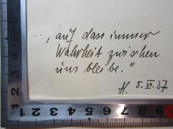3 L 404 : Briefe Hölderlins (1937);- (Röhrs, Ilse), Von Hand: Motto, Initiale, Datum; '..., auf das immer
Wahrheit zwischen
uns bleibe."
H. 5. VI. 37'. 