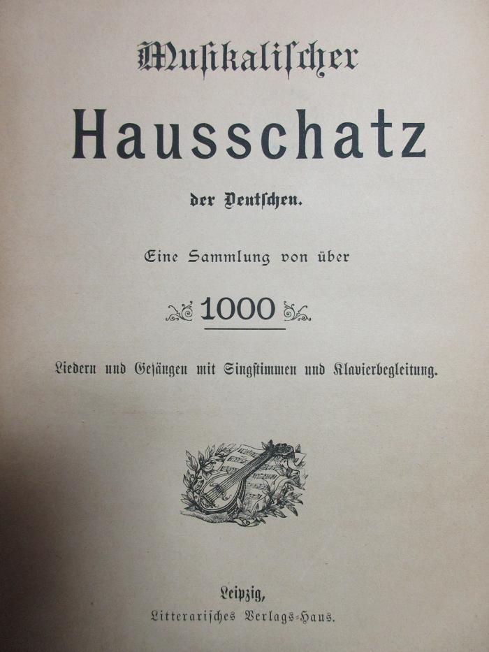 8 X 265 : Musikalischer Hausschatz der Deutschen : eine Sammlung von über 1000 Liedern und Gesängen mit Singstimmen und Klavierbegleitung (1900)