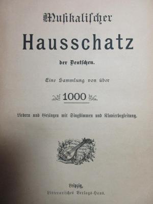 8 X 265 : Musikalischer Hausschatz der Deutschen : eine Sammlung von über 1000 Liedern und Gesängen mit Singstimmen und Klavierbegleitung (1900)