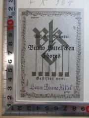 - (Kittel, Bruno), Etikett: Exlibris, Name, Autogramm, Notiz; 'Sopran
Alt
Aus der Bücherei
Bruno Kittelchen
Chores
Gestiftet von:
Tenor Herrn Bruno Kittel
Baß Kluger 1931'. 