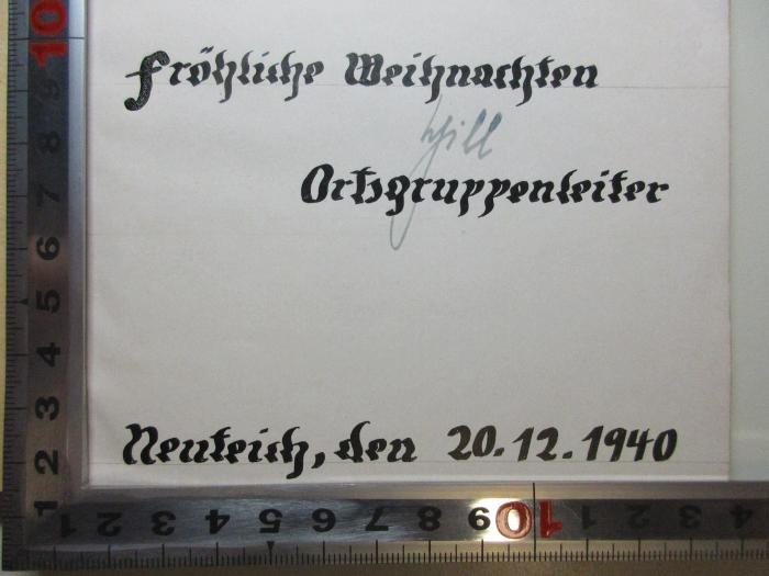 -, Von Hand: Autogramm, Berufsangabe/Titel/Branche, Ortsangabe, Datum, Widmung; 'Fröhliche Weihnachten
[W]ill
Ortsgruppenleiter
Meuteich[?], den 20.12.1940';4 X 2302 : Albert Forster : Gauleiter und Reichsstatthalter im Reichsgau Danzig-Westpreussen (1940)
