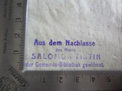 - (Israelitische Kultusgemeinde Wien;Tiktin, Salomon), Stempel: Name, Widmung, Besitzwechsel; 'Aus dem Nachlasse des Herrn Salomon Tiktin der Gemeinde-Bibliothek gewidmet.'.  (Prototyp)