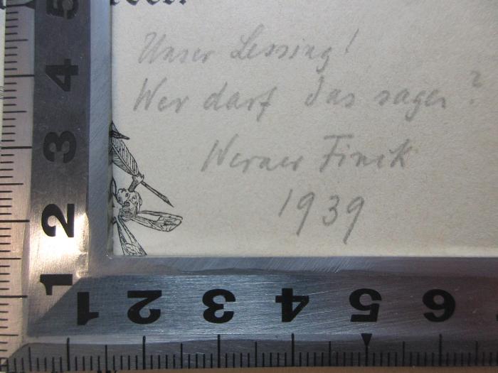 4 X 3717 : Vorlesungen über Lessings Nathan : gehalten an der Universität zu Berlin (zuerst im Winter 1862, wiederholt 1864 und später) (1892);- (Finck, Werner), Von Hand: Name, Datum, Notiz; 'Unser Lessing!
Wer darf das sagen?
Werner Finck[?]
1939'. 