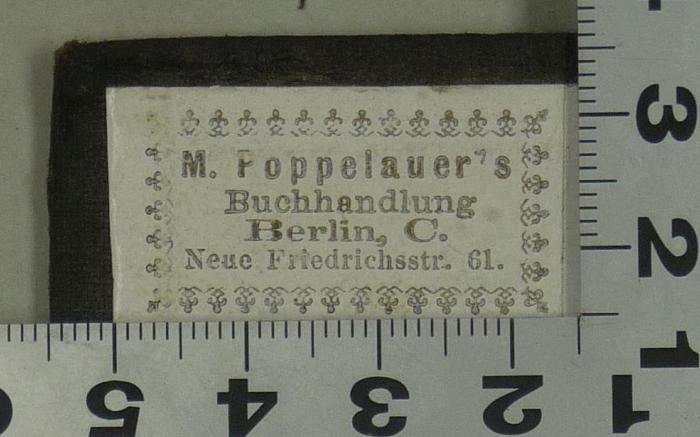 - (M. Poppelauer (Berlin)), Etikett: Ortsangabe, Buchhändler, Name; 'M. Poppelauer's Buchhandlung
Berlin, C. Neue Friedrichstr. 61'.  (Prototyp)