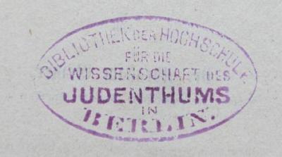 - (Hochschule für die Wissenschaft des Judentums;Bibliothek der Hochschule für die Wissenschaft des Judenthums), Stempel: Name, Ortsangabe; 'Bibliothek der Hochschule für die Wissenschaft des Judenthums in Berlin.'.  (Prototyp)