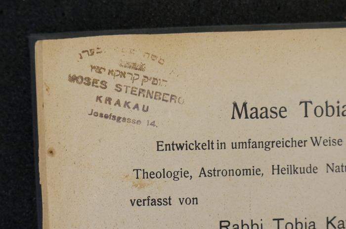 BD 4000 KAS : מעשה טובי׳ (1908);- (Sternberg, Moses), Stempel: Autor, Ortsangabe; 'משה שטערנבערג
הופ׳׳ק קראקא יצ׳׳ו
Moses Sternberg
Krakau
Josefsgasse 14.'. 