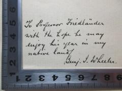 - (Friedländer, [?]), Von Hand: Widmung; 'To Professor Friedländer
with the hope he may
enjoy his year in my
native land.
Benj. I. Wheeler'. 