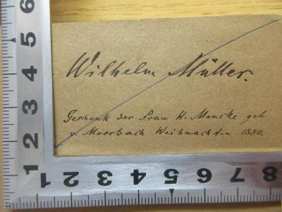 - (Müller, Wilhelm), Von Hand: Widmung; 'Wilhelm Müller
Geschenk der Frau H. Mencke geb.
v. Moorbach Weihnachten 1880'. ;3 X 479&lt;2&gt; : Die Philosophie seit Kant (1879)