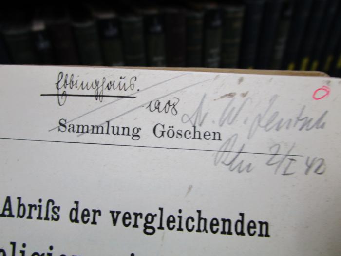 I 6613 b: Abriß der vergleichenden Religionswissenschaft (1908);52 / 1420 (Ebbinghaus, [?]), Von Hand: Autogramm, Name, Datum; 'Ebbinghaus. 1908'. ;52 / 1420 (Lentsch[?], W.), Von Hand: Berufsangabe/Titel/Branche, Name, Ortsangabe, Datum; 'Dr W. Lentsch Bln 2/I 42'. 