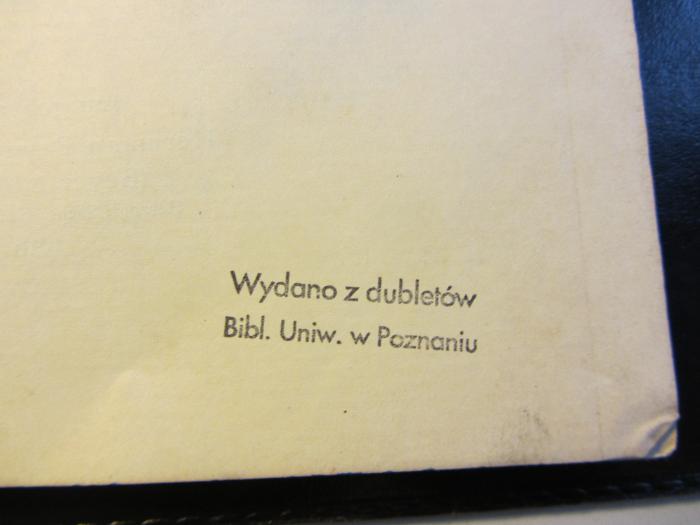 - (Universitätsbibliothek (Adam-Mickiewicz-Universität)), Stempel: Ortsangabe, Besitzwechsel: Doublette; 'Wydano z dubletow
Bibl. Uniw. w Poznaniu'.  (Prototyp)