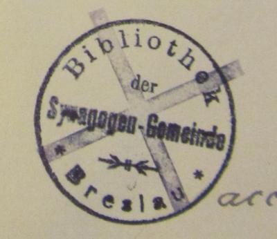- (Bibliothek der Synagogen-Gemeinde zu Breslau), Stempel: Ortsangabe, Name; 'Bibliothek der Synagogen-Gemeinde Breslau'.  (Prototyp)