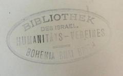 - (Bohemia Bnai Brith), Stempel: Name, Ortsangabe; 'Bibliothek des israel. Humanitäts-Vereines Bohemia Bnai Brith'.  (Prototyp)