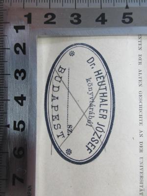 - (Heuthaler, József), Stempel: -; 'Dr. Heuthaler József
könyvtárábél
SZ.
Budapest'. ;12 F 454 : Geschichte des Königreichs Pontos (1879)