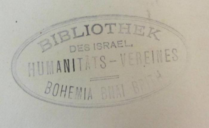 - (Bohemia Bnai Brith), Stempel: Name, Ortsangabe; 'Bibliothek des israel. Humanitäts-Vereines Bohemia Bnai Brith'.  (Prototyp)