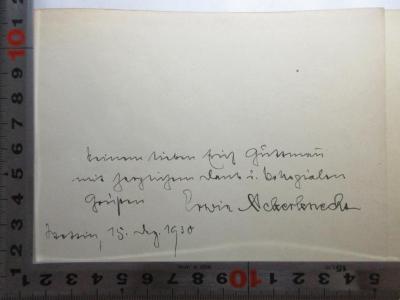 - (Guttmann, Erich;Ackerknecht, Erwin), Von Hand: Widmung, Name, Ortsangabe, Datum; 'Meinem lieben Erich Guttman mit herzlichem Dank u. kollegialen Grüßen
Erwin Ackerknecht
Stettin, 15. Aug. 1930'. ;7 A 22 - a : Aus dem Volksbüchereiwesen der Gegenwart : siebzehn Aufsätze zum fünfzigsten Geburtstag von Dr. Erwin Ackerknecht (1930)