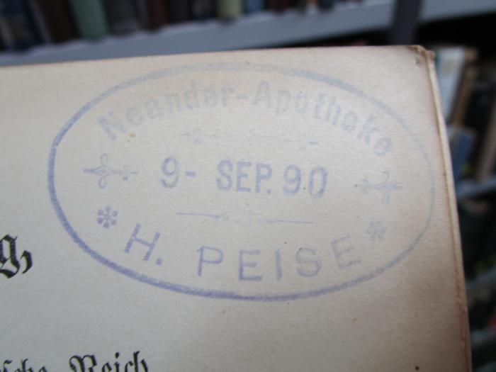 X 8656 c: Arzneibuch für das Deutsche Reich : Dritte Ausgabe (Pharmacopœa Germanica, editio III.) (1890);- (Neander-Apotheke H. Peise), Stempel: Berufsangabe/Titel/Branche, Name, Datum; 'Neander-Apotheke
9- Sep. 90
H. Peise'.  (Prototyp)
