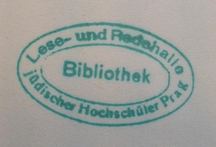 - (Lese- und Redehalle jüdischer Hochschüler in Prag), Stempel: Ortsangabe, Name; 'Bibliothek
Lese- und Redehalle jüdischer Hochschüler Prag'.  (Prototyp)