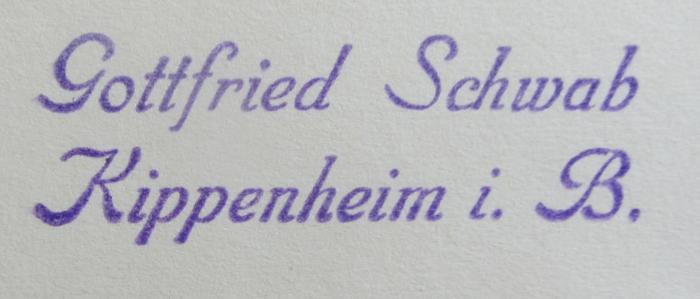 - (Gottfried Schwab), Stempel: Name, Ortsangabe; 'Gottfried Schwab
Kippenheim i. B.'.  (Prototyp)
