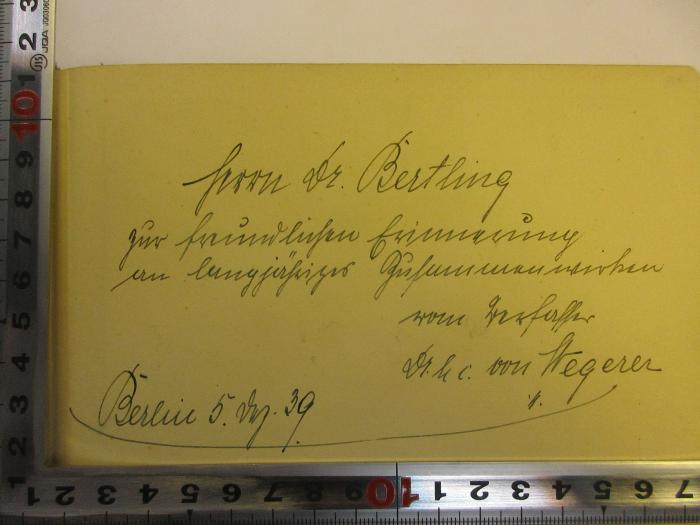 - (Wegerer, Alfred von;Bertling, Karl Oscar), Von Hand: Ortsangabe, Datum, Widmung; 'Herrn Dr. Berthing
zur freundlichen Erinnerung
an langjähriger Zusammenwirken
vom Verfasser
Dr. h c. von Wegerer
Berlin 5. Dez.[?] 39'. 