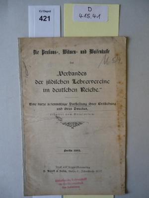 D 415 41: Die Pensions-, Witwen- und Waisenkasse des "Verbandes der jüdischen Lehrervereine im deutschen Reiche." Eine kurze actenmäßige Darstellung ihrer Enstehung und ihres Zweckes. (1901)