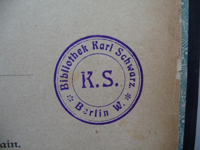 - (Schwarz, Karl), Stempel: Ortsangabe, Name; 'Bibliothek Karl Schwarz
K.S.
Berlin W.'.  (Prototyp)