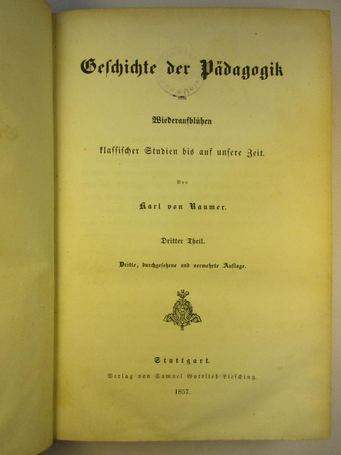 2 G 143&lt;3&gt; - 3 : Geschichte der Pädagogik : vom Wiederaufblühen klassischer Studien bis auf unsere Zeit (1857)