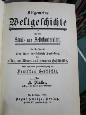 Aa 1602: Allgemeine Weltgeschichte für den Schul- und Selbstunterricht : Enthaltend: Eine klare, übersichtliche Darstellung der alten, mittleren und neueren Geschichte, unter spezieller Berücksichtigung der Deutschen Geschichte (1913)