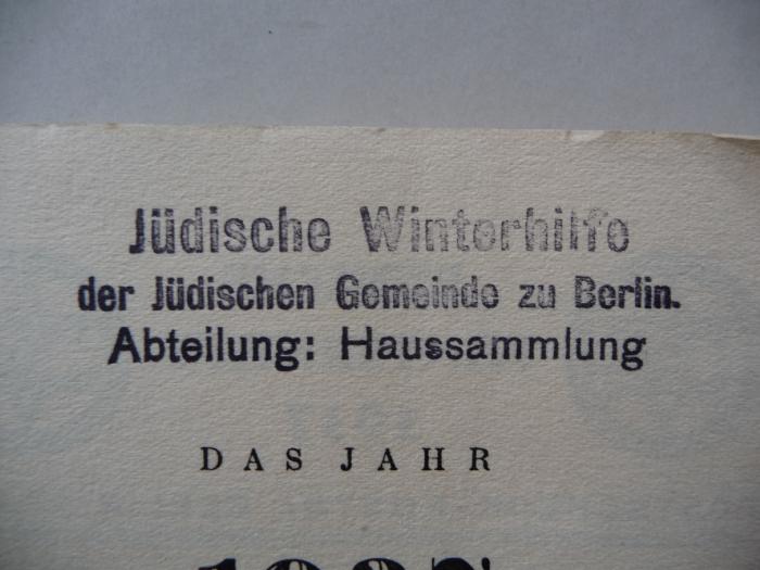 - (Jüdische Gemeinde zu Berlin), Stempel: Ortsangabe, Name; 'Jüdische Winterhilfe der Jüdischen Gemeinde zu Berlin. Abteilung: Haussammlung'.  (Prototyp)