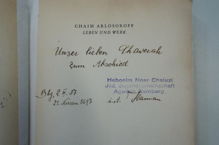 02A.000083 : Leben und Werk (1936);- (Habonim Noar Chaluzi;Haman;Ehrlich, Marta), Von Hand: Name, Ortsangabe, Datum, Widmung; 'Unser lieben Chawera zum Abschied
Bbg, 2.IV.37
21. Nissan 5697
i.A. Haman'. ;- (Habonim Noar Chaluzi), Stempel: Name, Ortsangabe; 'Habonim Noar Chaluzi
Jüd. Jugendgemeinsachaft
Agudah Bamberg'. 