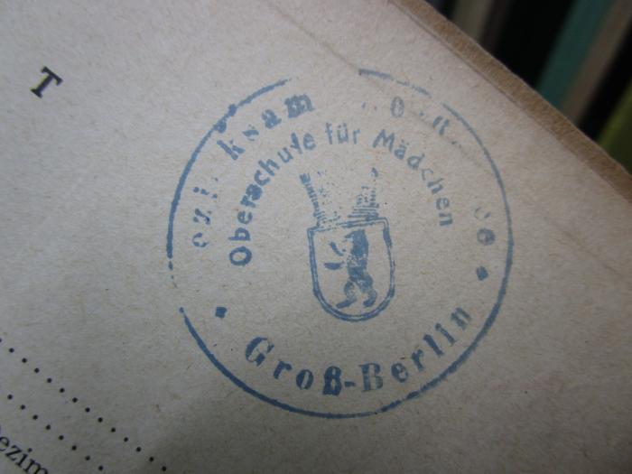 Ia 121: Schülkes Tafeln : vierstellige Logarithmen, funktions- und Zahlenwerte (o.J.);- (Groß-Berlin. Bezirksamt [...]. Oberschule für Mädchen), Stempel: Berufsangabe/Titel/Branche, Name, Ortsangabe, Wappen; 'Bezirksamt [...]
Oberschule für Mädchen
Groß-Berlin'. 