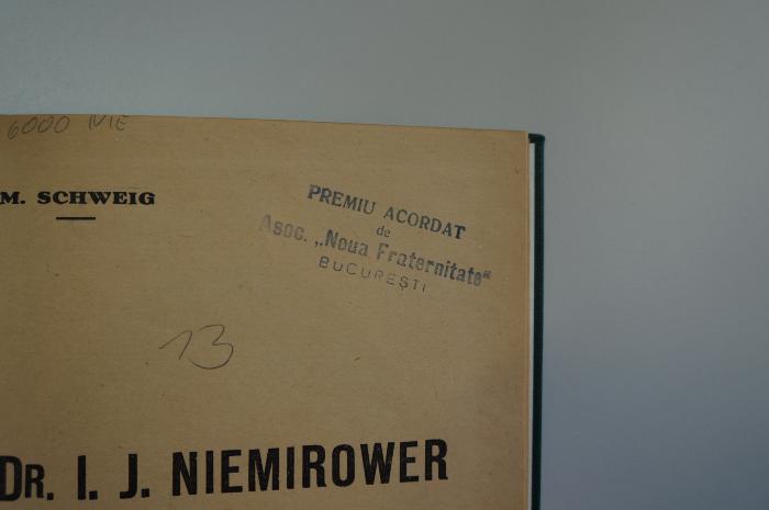 02A.014586 : Dr. I. J. Niemirower. Schita Biografica (1932);- (Asociația Noua Fraternitate), Stempel: Name, Ortsangabe; 'Premiu Acordat
de
Asoc. "Noua Fraternitate"
Bucuresti'. ;- (unbekannt), Von Hand: Nummer; '13'. 