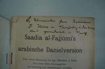02A.017690 : Saadia al-Fajjûmi's arabische Danielversion : nach einem Manuscript der kgl. Bibliothek in Berlin zum ersten Male herausgegeben, mit Einleitung und Anmerkungen versehen (1906);- (Spiegel, Hermann;Weisse, Rabb. Dr. Samson), Von Hand: Name; 'Der ehrwürdigen Herrn Rabbiner Dr. Weisse in Verehrung u. Dankbarkeit gewidmet v. Verf.[asser]'. 