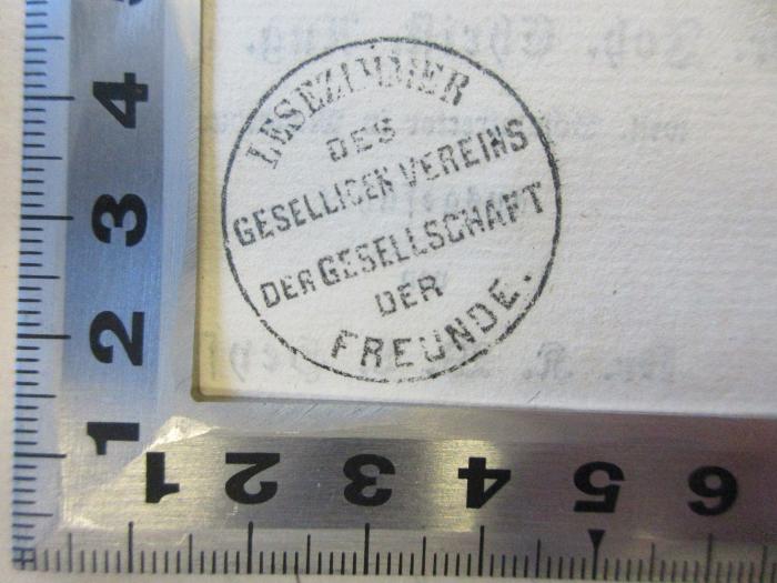 - (Gesellschaft der Freunde (Berlin)), Stempel: Exlibris; 'Lesezimmer
Des
Gesell[?]eins
der Gesellschaft
der 
Freunde'. 