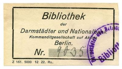 Exlibris-Nr. 546;- (Darmstädter und Nationalbank), Etikett: Exlibris, Berufsangabe/Titel/Branche, Name, Ortsangabe; 'Bibliothek der Darmstädter und Nationalbank Kommanditgesellschaft auf Aktien Berlin. 
Nr.
Z 161. 5000 12 22. Ro.'.  (Prototyp);- (Darmstädter und Nationalbank), Von Hand: Signatur; '9035'. ;- (Darmstädter und Nationalbank), Stempel: Name; 'Darmstädter und Nation[...]
Bibliot[...]'.  (Prototyp)