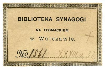 - (Große Synagoge (Warschau)), Etikett: Berufsangabe/Titel/Branche, Name, Exlibris, Ortsangabe; 'Biblioteka Synagogi 
Na Tłomackiem
w Warszawie.
No.'.  (Prototyp);Exlibris-Nr. 524;- (Große Synagoge (Warschau)), Von Hand: Signatur; '[No.] 1561 XXVIII, z, 38.'. 