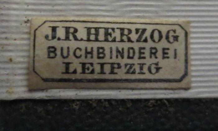 - (Buchbinderei J. R. Herzog (Leipzig)), Etikett: Buchbinder, Name, Berufsangabe/Titel/Branche, Ortsangabe; 'J.R. Herzog
Buchbinderei
Leipzig'.  (Prototyp); Von allen Zweigen : Neuere lyrische Dichtungen (Berlin)