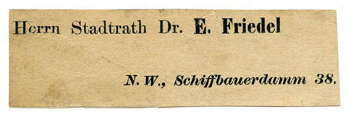 Exlibris-Nr. 649;- (Friedel, Ernst), Etikett: Exlibris, Berufsangabe/Titel/Branche, Name, Ortsangabe, Besitzwechsel; 'Herrn Stadtrath Dr. E. Friedel
N. W., Schiffbauerdamm 38.'.  (Prototyp)