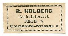 - (R. Holberg Leih-Bibliothek Berlin), Etikett: Name, Ortsangabe, Berufsangabe/Titel/Branche; 'R. Holberg
Leihbibliothek
Berlin W.
Courbière-Strasse 9'.  (Prototyp)